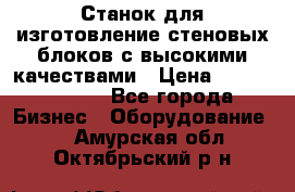  Станок для изготовление стеновых блоков с высокими качествами › Цена ­ 311 592 799 - Все города Бизнес » Оборудование   . Амурская обл.,Октябрьский р-н